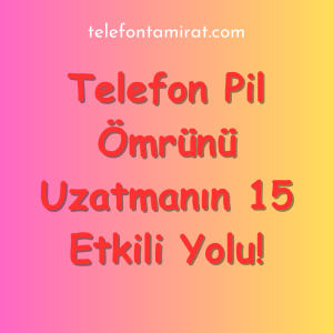 Telefon Pil Ömrünü Uzatmanın 15 Etkili Yolu!